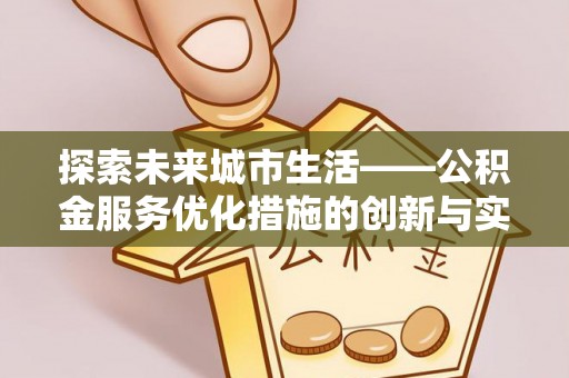 莎车探索未来城市生活——公积金服务优化措施的创新与实践