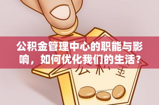 莎车公积金管理中心的职能与影响，如何优化我们的生活？
