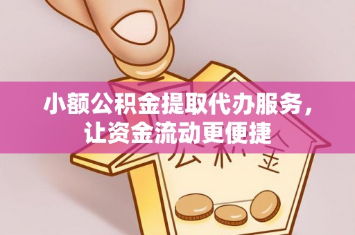 莎车小额公积金提取代办服务，让资金流动更便捷
