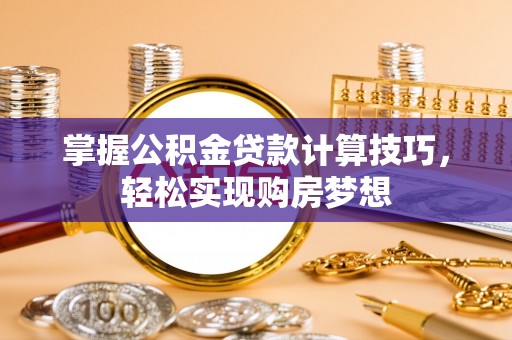 莎车掌握公积金贷款计算技巧，轻松实现购房梦想