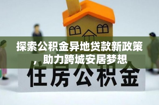 莎车探索公积金异地贷款新政策，助力跨城安居梦想