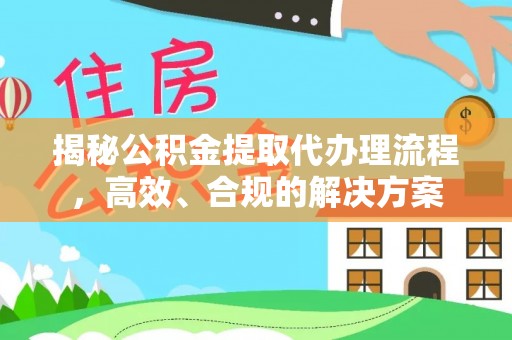 莎车揭秘公积金提取代办理流程，高效、合规的解决方案