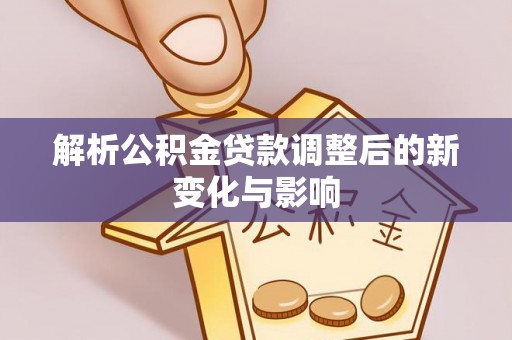 莎车解析公积金贷款调整后的新变化与影响