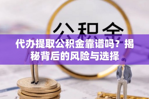 莎车代办提取公积金靠谱吗？揭秘背后的风险与选择