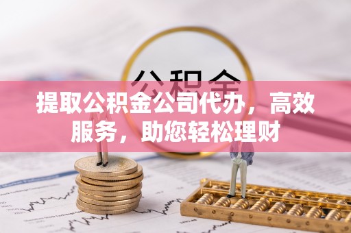 莎车提取公积金公司代办，高效服务，助您轻松理财