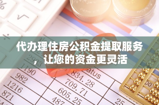 莎车代办理住房公积金提取服务，让您的资金更灵活