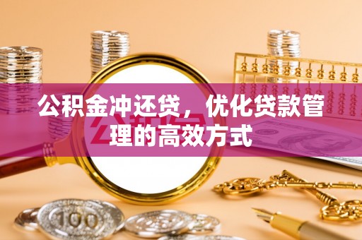 莎车公积金冲还贷，优化贷款管理的高效方式