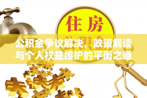 莎车公积金争议解决，政策解读与个人权益维护的平衡之道