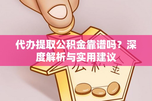 莎车代办提取公积金靠谱吗？深度解析与实用建议