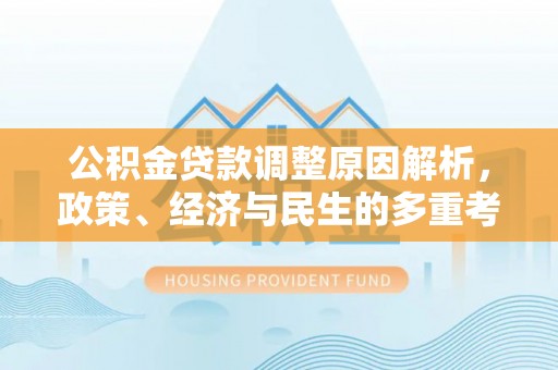 莎车公积金贷款调整原因解析，政策、经济与民生的多重考量