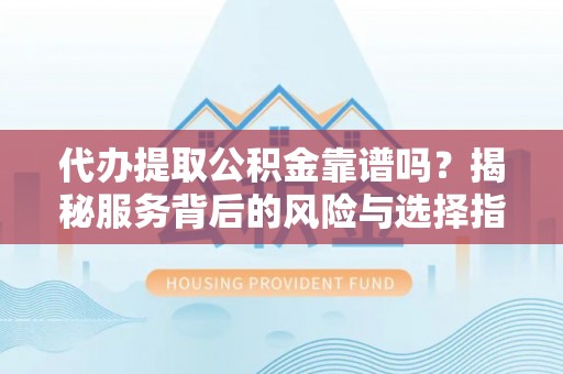 莎车代办提取公积金靠谱吗？揭秘服务背后的风险与选择指南