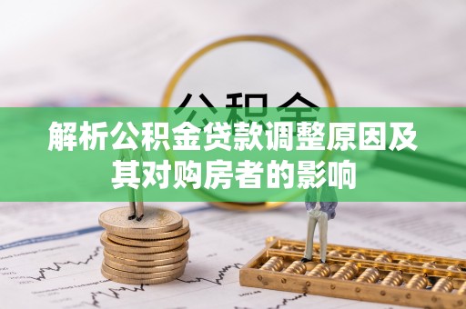 莎车解析公积金贷款调整原因及其对购房者的影响