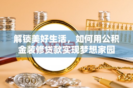 莎车解锁美好生活，如何用公积金装修贷款实现梦想家园