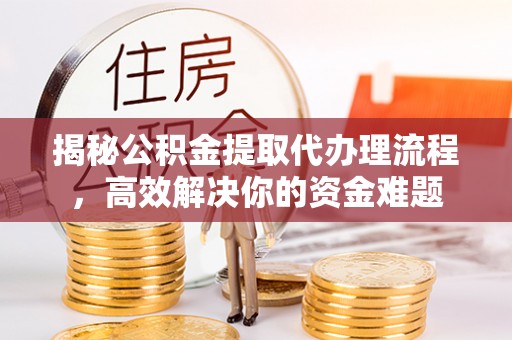 莎车揭秘公积金提取代办理流程，高效解决你的资金难题