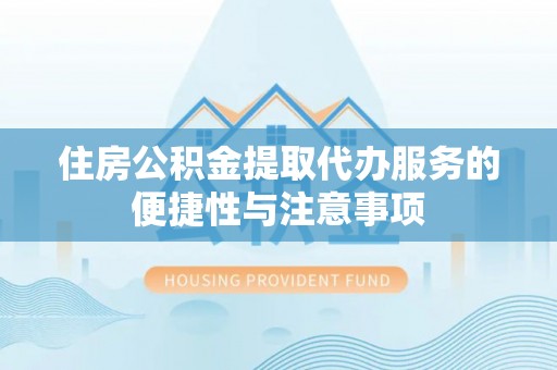 莎车住房公积金提取代办服务的便捷性与注意事项