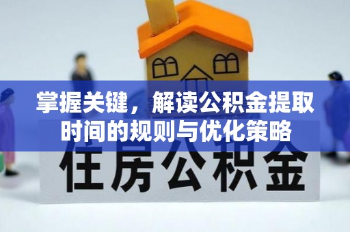 莎车掌握关键，解读公积金提取时间的规则与优化策略
