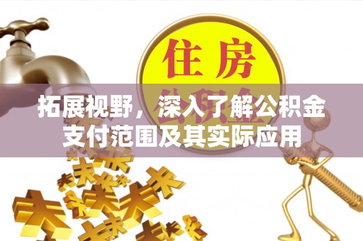 莎车拓展视野，深入了解公积金支付范围及其实际应用
