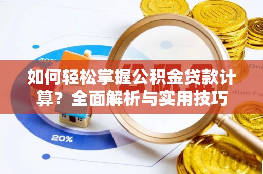 莎车如何轻松掌握公积金贷款计算？全面解析与实用技巧