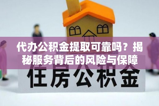 莎车代办公积金提取可靠吗？揭秘服务背后的风险与保障