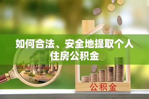 莎车如何合法、安全地提取个人住房公积金
