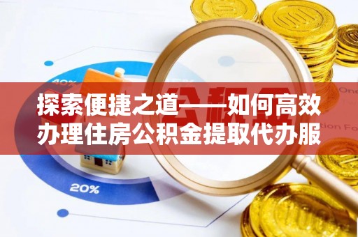 莎车探索便捷之道——如何高效办理住房公积金提取代办服务