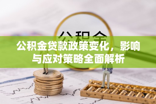 莎车公积金贷款政策变化，影响与应对策略全面解析