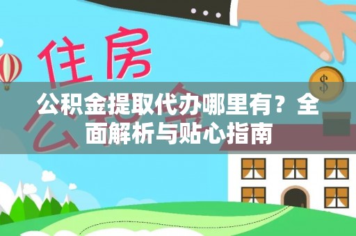 莎车公积金提取代办哪里有？全面解析与贴心指南