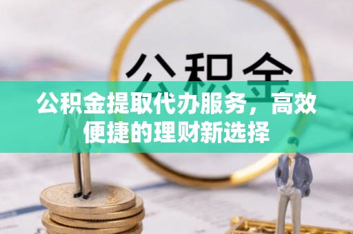 莎车公积金提取代办服务，高效便捷的理财新选择