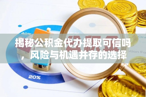 莎车揭秘公积金代办提取可信吗，风险与机遇并存的选择