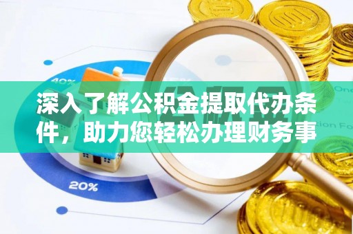 莎车深入了解公积金提取代办条件，助力您轻松办理财务事务
