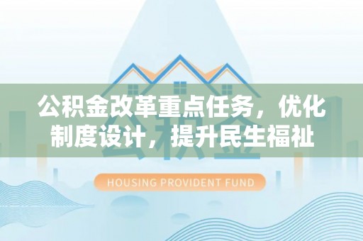 莎车公积金改革重点任务，优化制度设计，提升民生福祉